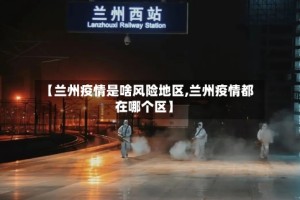 【兰州疫情是啥风险地区,兰州疫情都在哪个区】