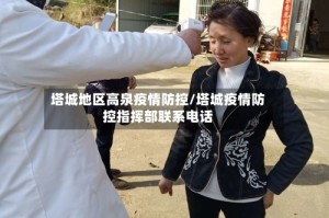 塔城地区高泉疫情防控/塔城疫情防控指挥部联系电话