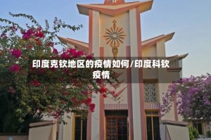 印度克钦地区的疫情如何/印度科钦疫情