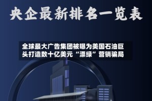 全球最大广告集团被曝为美国石油巨头打造数十亿美元 “漂绿” 营销骗局