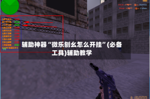 辅助神器“微乐刨幺怎么开挂”(必备工具)辅助教学