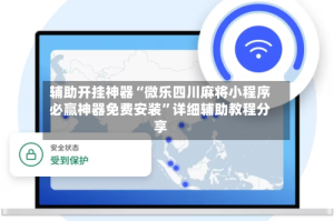辅助开挂神器“微乐四川麻将小程序必赢神器免费安装”详细辅助教程分享