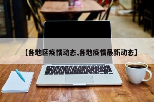 【各地区疫情动态,各地疫情最新动态】