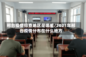 邢台疫情排查地区是哪里/2021年邢台疫情分布在什么地方