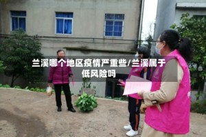 兰溪哪个地区疫情严重些/兰溪属于低风险吗