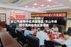 乐山市疫情中高风险地区/乐山市疫情中高风险地区有哪些