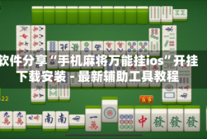 软件分享“手机麻将万能挂ios”开挂下载安装 - 最新辅助工具教程