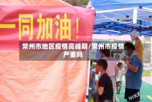 常州市地区疫情高峰期/常州市疫情严重吗