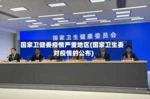 国家卫健委疫情严重地区(国家卫生委对疫情的公布)