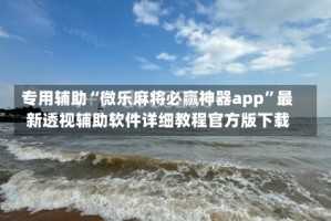 专用辅助“微乐麻将必赢神器app”最新透视辅助软件详细教程官方版下载