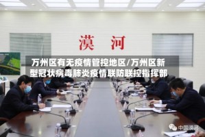 万州区有无疫情管控地区/万州区新型冠状病毒肺炎疫情联防联控指挥部
