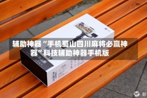 辅助神器“手机蜀山四川麻将必赢神器”科技辅助神器手机版