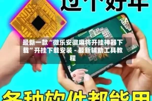 最新一款“微乐安徽麻将开挂神器下载”开挂下载安装 - 最新辅助工具教程