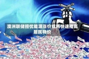 澳洲联储担忧能源涨价或将快速推高居民物价