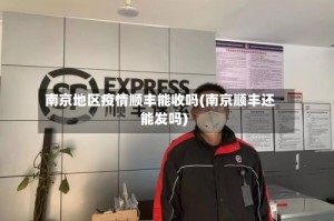南京地区疫情顺丰能收吗(南京顺丰还能发吗)