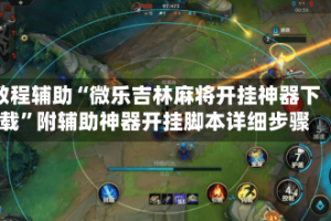 教程辅助“微乐吉林麻将开挂神器下载”附辅助神器开挂脚本详细步骤