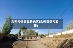 东河疫情高风险地区(东河区防疫政策)