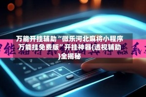 万能开挂辅助“微乐河北麻将小程序万能挂免费版”开挂神器{透视辅助}全揭秘