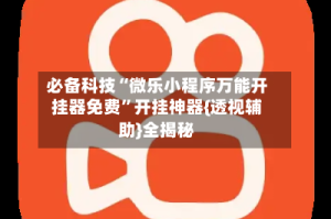 必备科技“微乐小程序万能开挂器免费”开挂神器{透视辅助}全揭秘