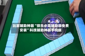 玩家辅助神器“微乐必赢辅助器免费安装”科技辅助神器手机版