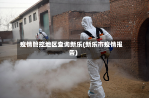 疫情管控地区查询新乐(新乐市疫情报告)