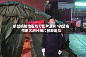 鹤壁疫情地区划分图片最新/鹤壁疫情地区划分图片最新消息