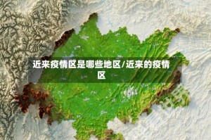 近来疫情区是哪些地区/近来的疫情区
