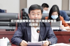 绍兴地区疫情管控/绍兴地区疫情管控措施