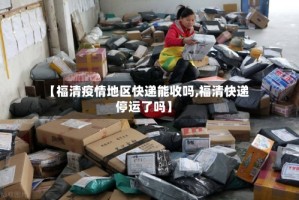 【福清疫情地区快递能收吗,福清快递停运了吗】