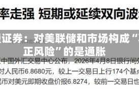 城堡证券：对美联储和市场构成“真正风险”的是通胀