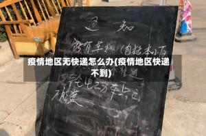 疫情地区无快递怎么办(疫情地区快递不到)