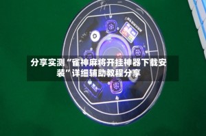 分享实测“雀神麻将开挂神器下载安装”详细辅助教程分享
