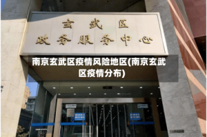 南京玄武区疫情风险地区(南京玄武区疫情分布)