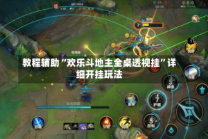 教程辅助“欢乐斗地主全桌透视挂”详细开挂玩法