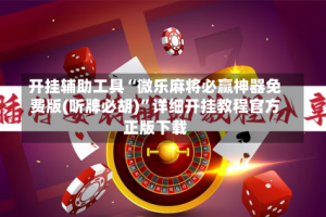 开挂辅助工具“微乐麻将必赢神器免费版(听牌必胡)”详细开挂教程官方正版下载