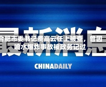 合肥市委书记费高云任上被查，曾因响水爆炸事故被政务记过