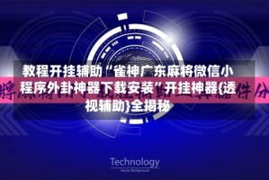 教程开挂辅助“雀神广东麻将微信小程序外卦神器下载安装”开挂神器{透视辅助}全揭秘