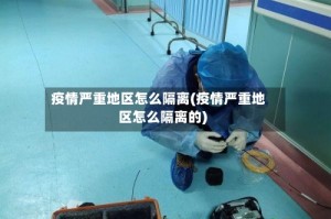 疫情严重地区怎么隔离(疫情严重地区怎么隔离的)