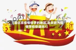 【因北京疫情停学的地区,北京因为疫情学校停课吗?】