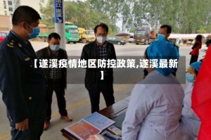 【遂溪疫情地区防控政策,遂溪最新】