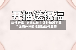 软件分享“微乐斗地主外卦神器下载”详细外挂透视辅助软件教程