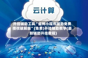 开挂辅助工具“雀神小程序辅助免费授权破解版”(免费)开挂辅助教学(最新辅助开挂教程)