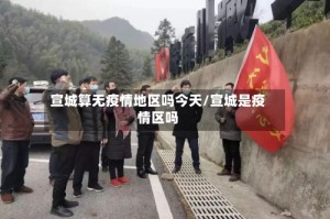 宣城算无疫情地区吗今天/宣城是疫情区吗