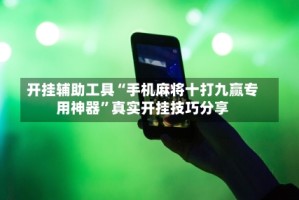 开挂辅助工具“手机麻将十打九赢专用神器”真实开挂技巧分享
