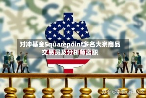 对冲基金Squarepoint多名大宗商品交易员及分析师离职