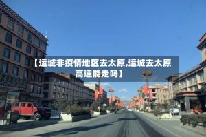 【运城非疫情地区去太原,运城去太原高速能走吗】