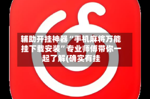 辅助开挂神器“手机麻将万能挂下载安装”专业师傅带你一起了解(确实有挂