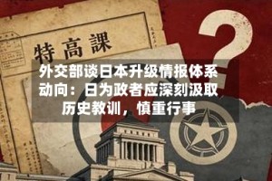 外交部谈日本升级情报体系动向：日为政者应深刻汲取历史教训，慎重行事