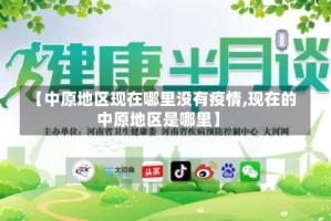 【中原地区现在哪里没有疫情,现在的中原地区是哪里】