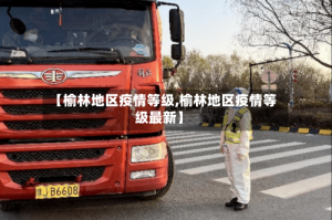 【榆林地区疫情等级,榆林地区疫情等级最新】